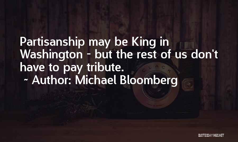 Michael Bloomberg Quotes: Partisanship May Be King In Washington - But The Rest Of Us Don't Have To Pay Tribute.