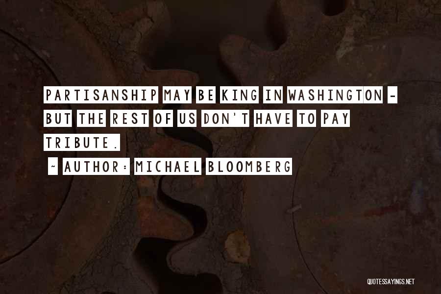 Michael Bloomberg Quotes: Partisanship May Be King In Washington - But The Rest Of Us Don't Have To Pay Tribute.