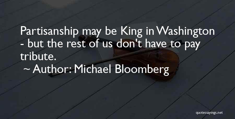 Michael Bloomberg Quotes: Partisanship May Be King In Washington - But The Rest Of Us Don't Have To Pay Tribute.