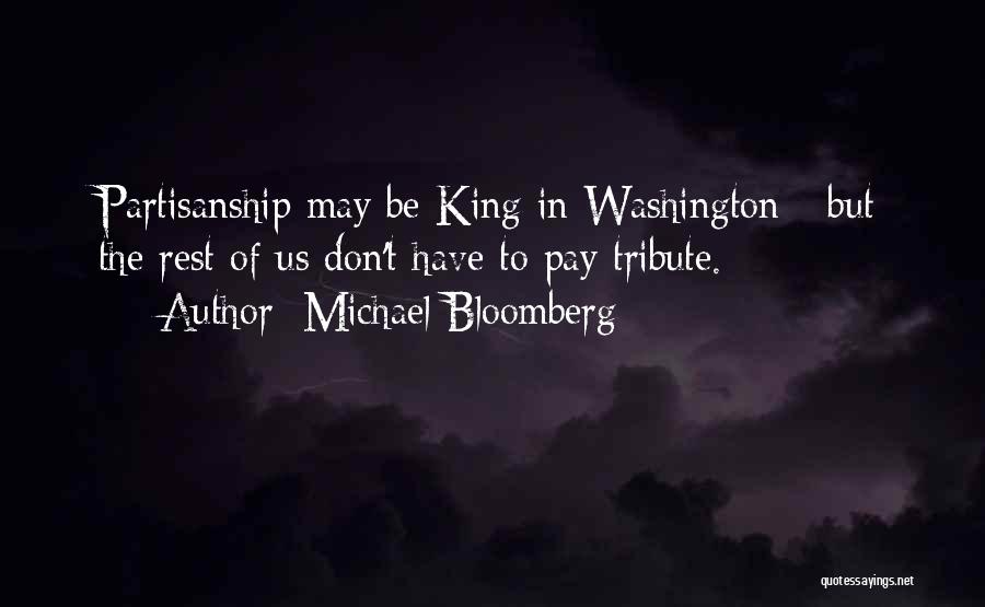 Michael Bloomberg Quotes: Partisanship May Be King In Washington - But The Rest Of Us Don't Have To Pay Tribute.