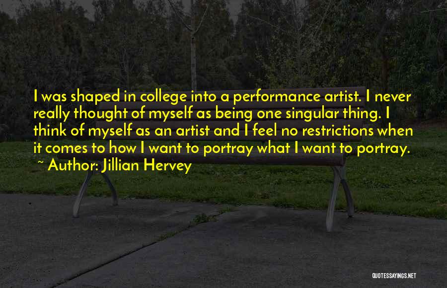 Jillian Hervey Quotes: I Was Shaped In College Into A Performance Artist. I Never Really Thought Of Myself As Being One Singular Thing.