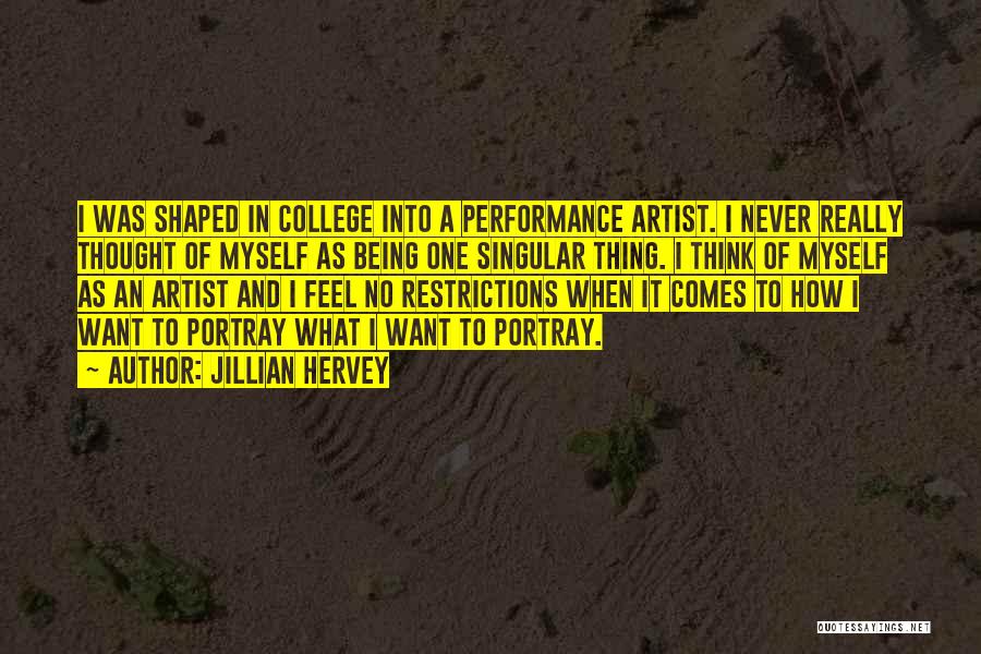 Jillian Hervey Quotes: I Was Shaped In College Into A Performance Artist. I Never Really Thought Of Myself As Being One Singular Thing.