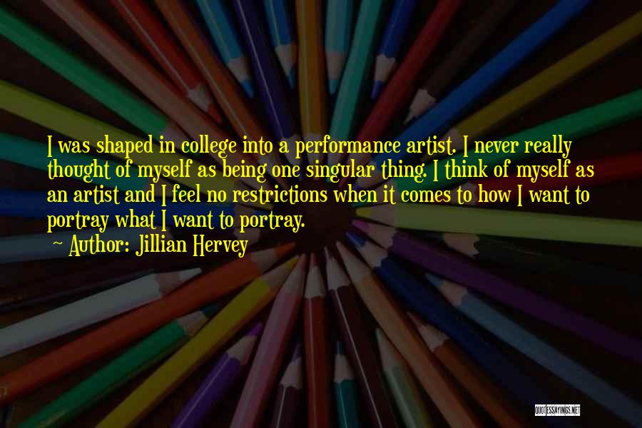 Jillian Hervey Quotes: I Was Shaped In College Into A Performance Artist. I Never Really Thought Of Myself As Being One Singular Thing.