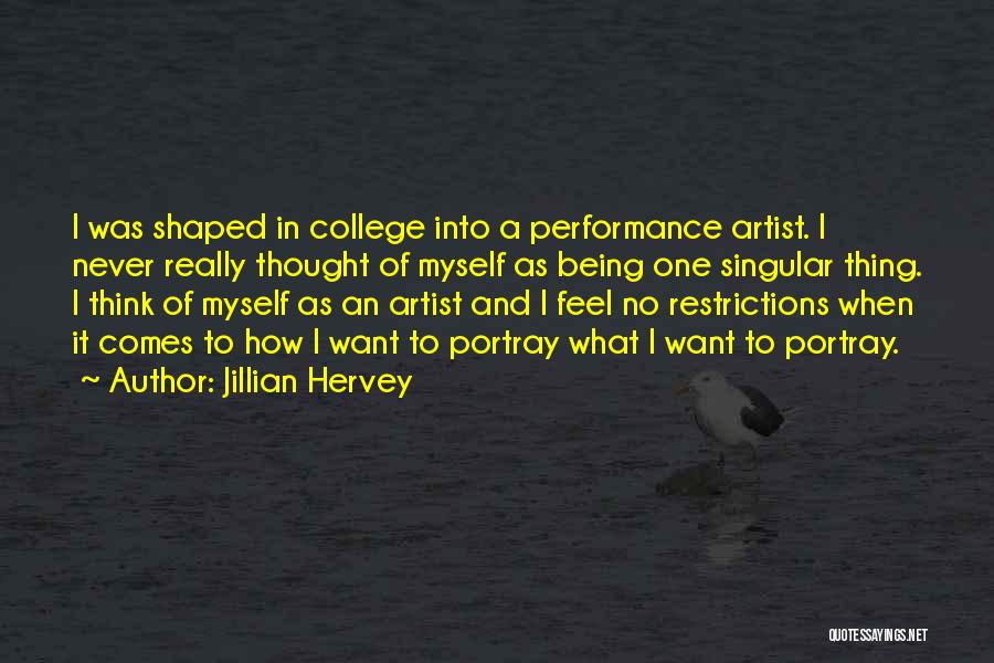 Jillian Hervey Quotes: I Was Shaped In College Into A Performance Artist. I Never Really Thought Of Myself As Being One Singular Thing.