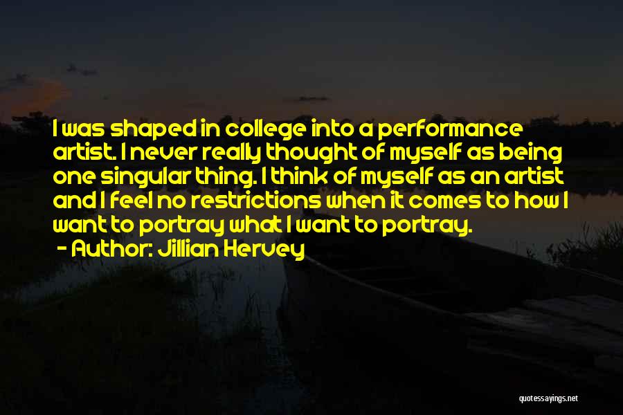 Jillian Hervey Quotes: I Was Shaped In College Into A Performance Artist. I Never Really Thought Of Myself As Being One Singular Thing.