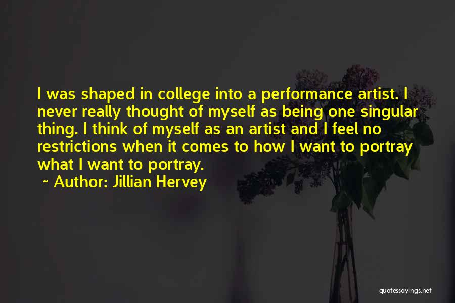 Jillian Hervey Quotes: I Was Shaped In College Into A Performance Artist. I Never Really Thought Of Myself As Being One Singular Thing.