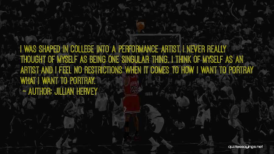 Jillian Hervey Quotes: I Was Shaped In College Into A Performance Artist. I Never Really Thought Of Myself As Being One Singular Thing.