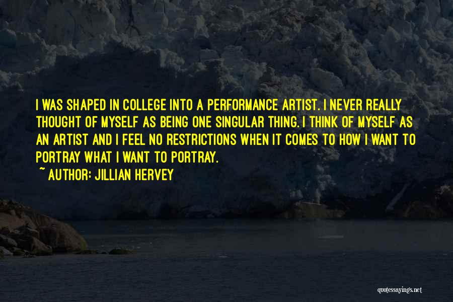 Jillian Hervey Quotes: I Was Shaped In College Into A Performance Artist. I Never Really Thought Of Myself As Being One Singular Thing.