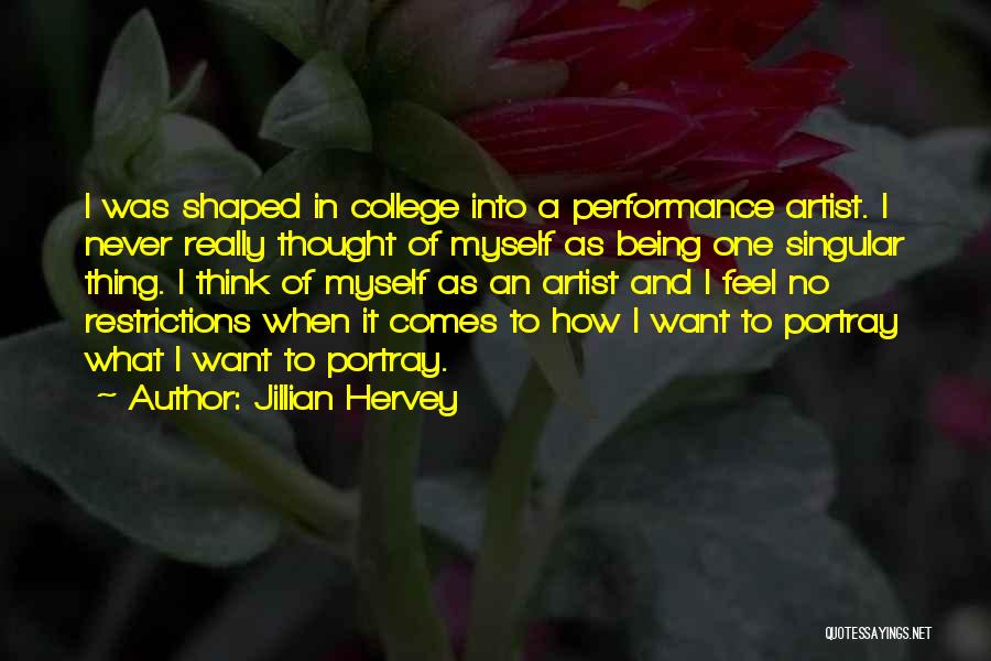 Jillian Hervey Quotes: I Was Shaped In College Into A Performance Artist. I Never Really Thought Of Myself As Being One Singular Thing.