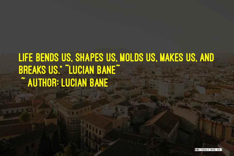 Lucian Bane Quotes: Life Bends Us, Shapes Us, Molds Us, Makes Us, And Breaks Us. ~lucian Bane~