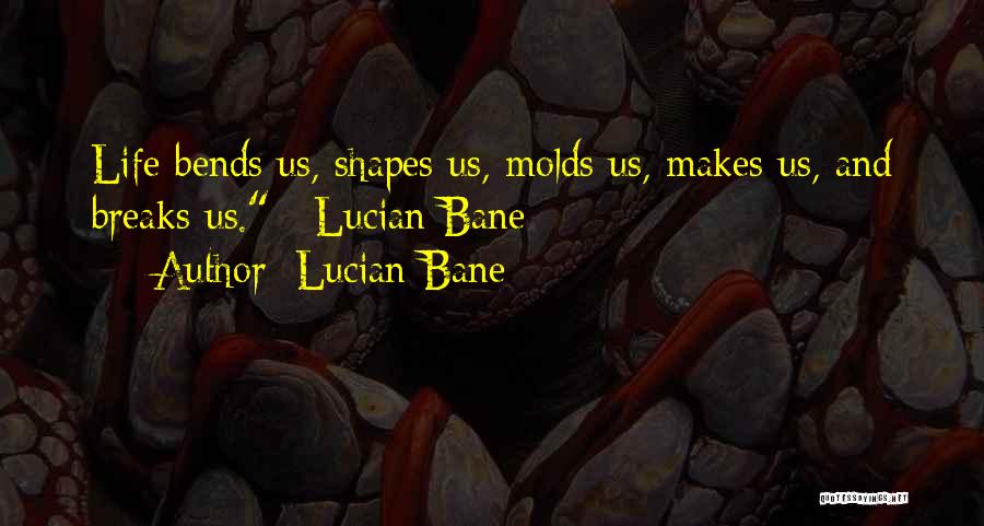 Lucian Bane Quotes: Life Bends Us, Shapes Us, Molds Us, Makes Us, And Breaks Us. ~lucian Bane~