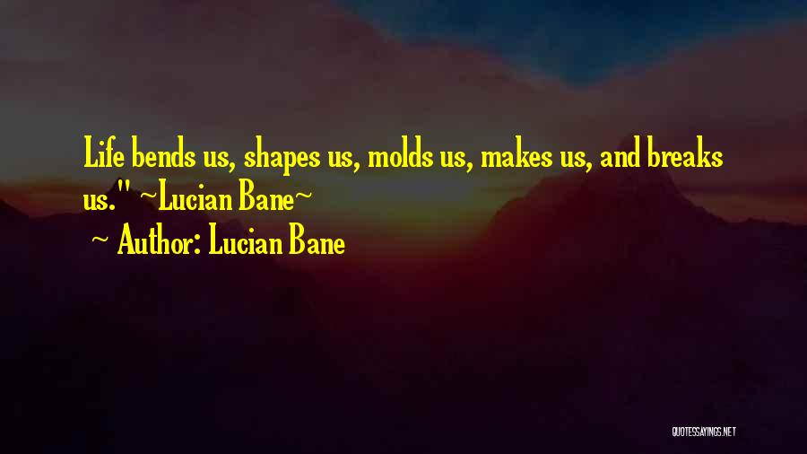 Lucian Bane Quotes: Life Bends Us, Shapes Us, Molds Us, Makes Us, And Breaks Us. ~lucian Bane~