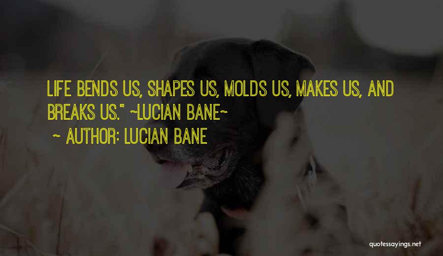 Lucian Bane Quotes: Life Bends Us, Shapes Us, Molds Us, Makes Us, And Breaks Us. ~lucian Bane~