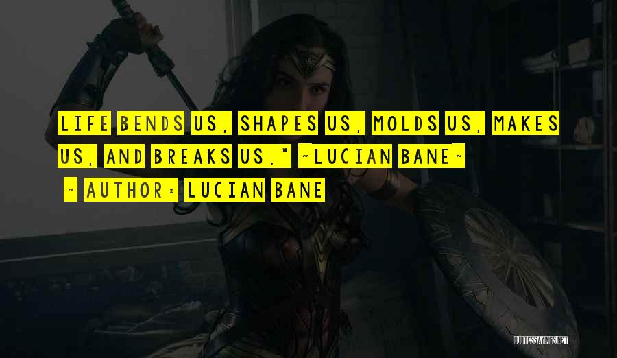 Lucian Bane Quotes: Life Bends Us, Shapes Us, Molds Us, Makes Us, And Breaks Us. ~lucian Bane~