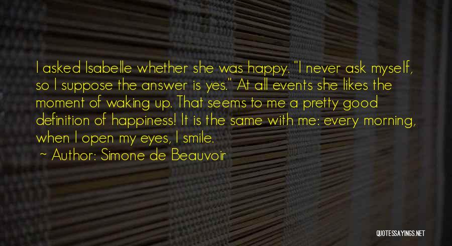 Simone De Beauvoir Quotes: I Asked Isabelle Whether She Was Happy. I Never Ask Myself, So I Suppose The Answer Is Yes. At All