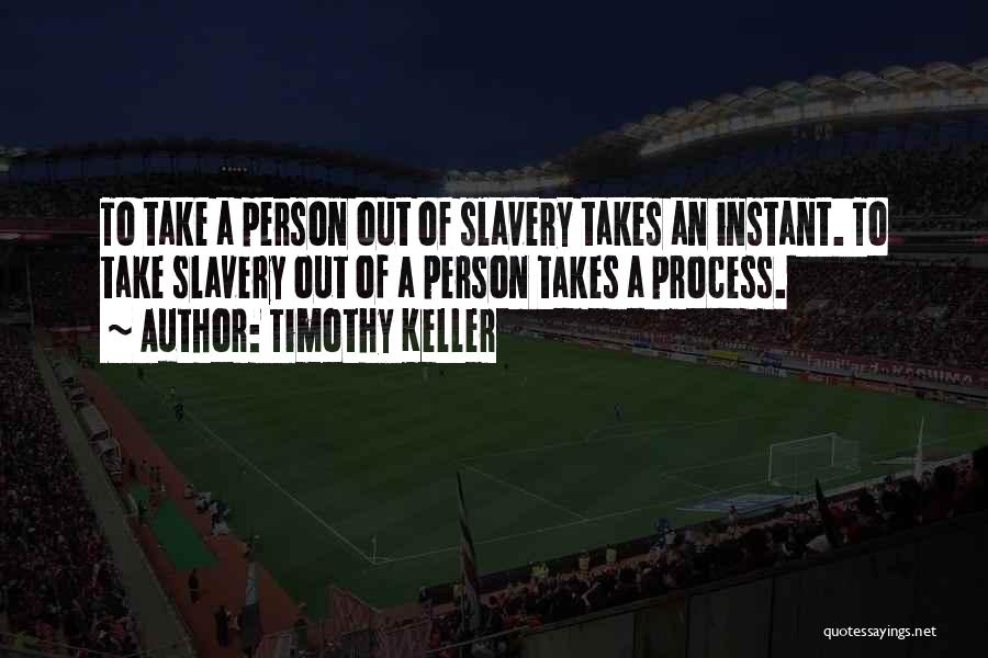 Timothy Keller Quotes: To Take A Person Out Of Slavery Takes An Instant. To Take Slavery Out Of A Person Takes A Process.