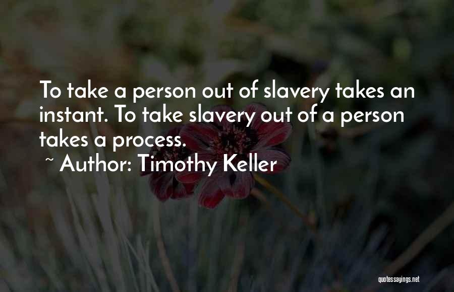 Timothy Keller Quotes: To Take A Person Out Of Slavery Takes An Instant. To Take Slavery Out Of A Person Takes A Process.