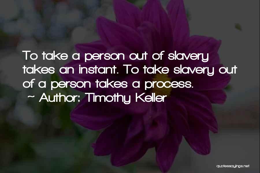 Timothy Keller Quotes: To Take A Person Out Of Slavery Takes An Instant. To Take Slavery Out Of A Person Takes A Process.
