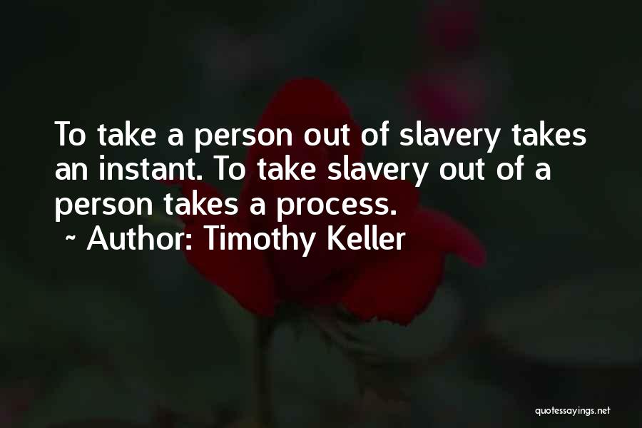 Timothy Keller Quotes: To Take A Person Out Of Slavery Takes An Instant. To Take Slavery Out Of A Person Takes A Process.
