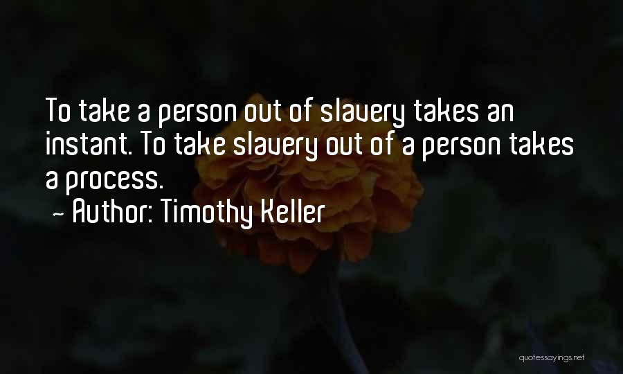 Timothy Keller Quotes: To Take A Person Out Of Slavery Takes An Instant. To Take Slavery Out Of A Person Takes A Process.