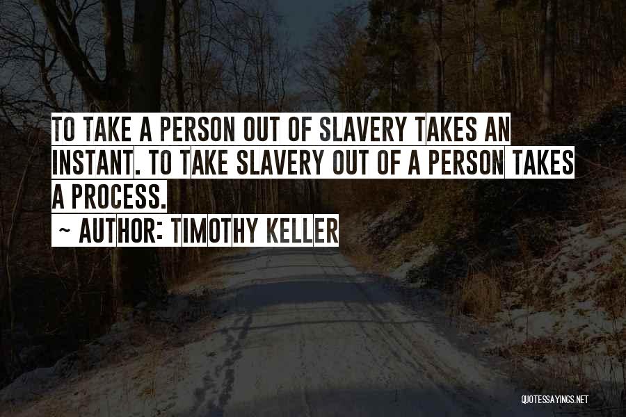 Timothy Keller Quotes: To Take A Person Out Of Slavery Takes An Instant. To Take Slavery Out Of A Person Takes A Process.