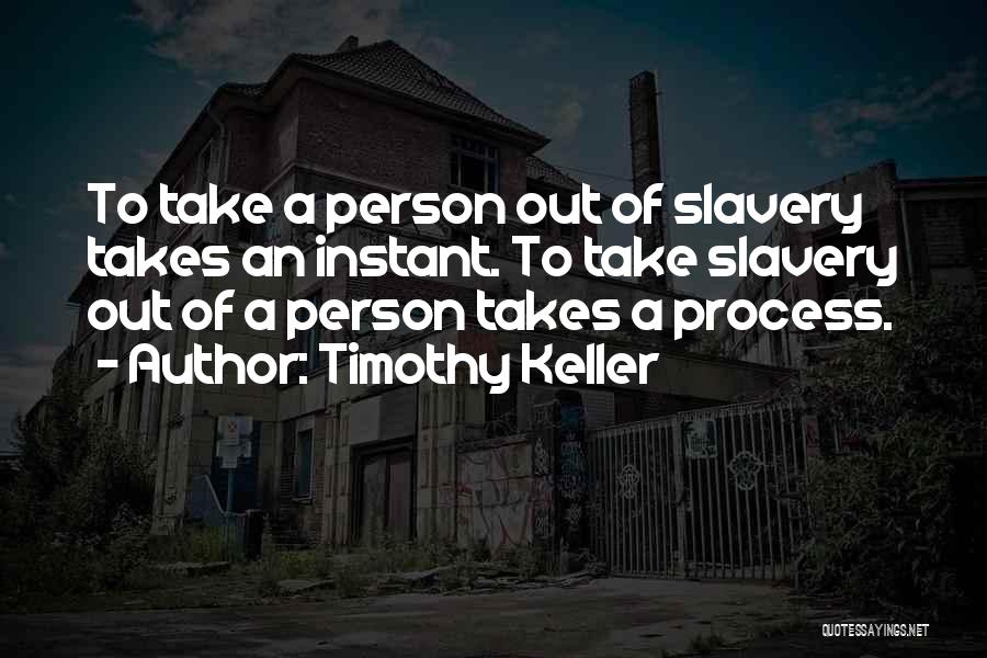 Timothy Keller Quotes: To Take A Person Out Of Slavery Takes An Instant. To Take Slavery Out Of A Person Takes A Process.