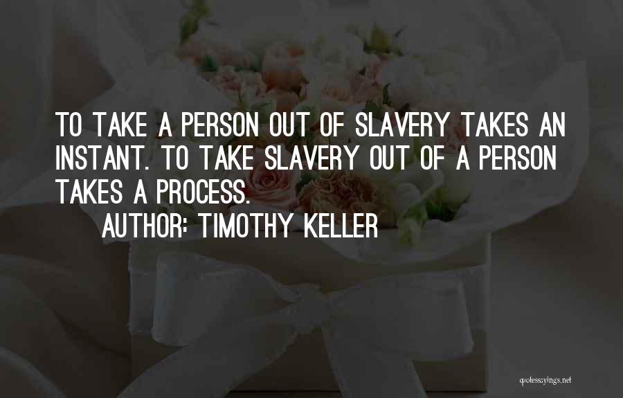 Timothy Keller Quotes: To Take A Person Out Of Slavery Takes An Instant. To Take Slavery Out Of A Person Takes A Process.