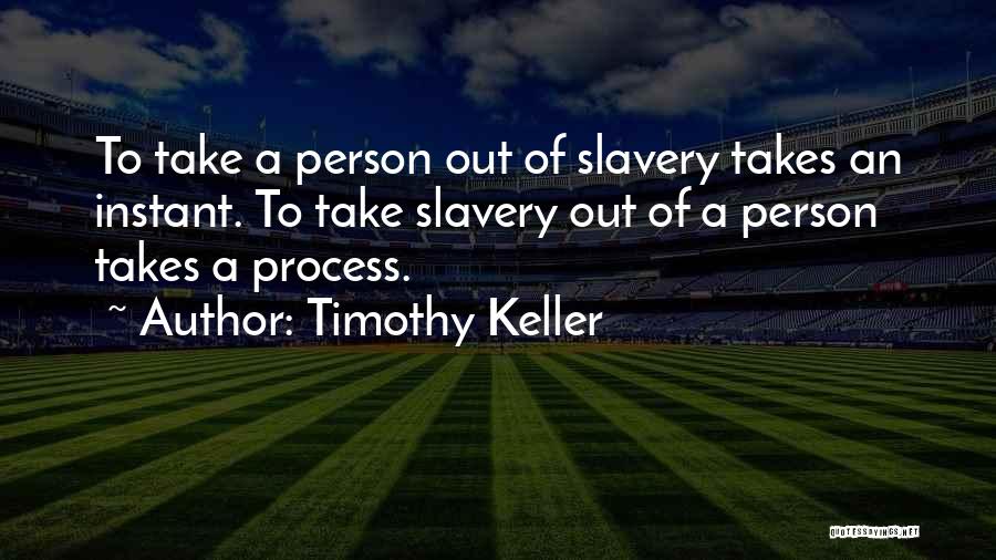 Timothy Keller Quotes: To Take A Person Out Of Slavery Takes An Instant. To Take Slavery Out Of A Person Takes A Process.