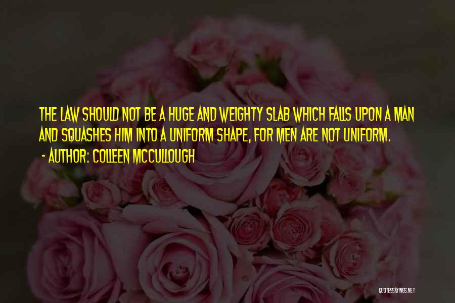 Colleen McCullough Quotes: The Law Should Not Be A Huge And Weighty Slab Which Falls Upon A Man And Squashes Him Into A