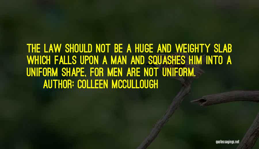 Colleen McCullough Quotes: The Law Should Not Be A Huge And Weighty Slab Which Falls Upon A Man And Squashes Him Into A