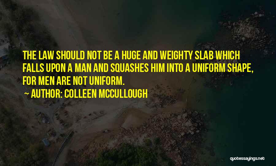 Colleen McCullough Quotes: The Law Should Not Be A Huge And Weighty Slab Which Falls Upon A Man And Squashes Him Into A