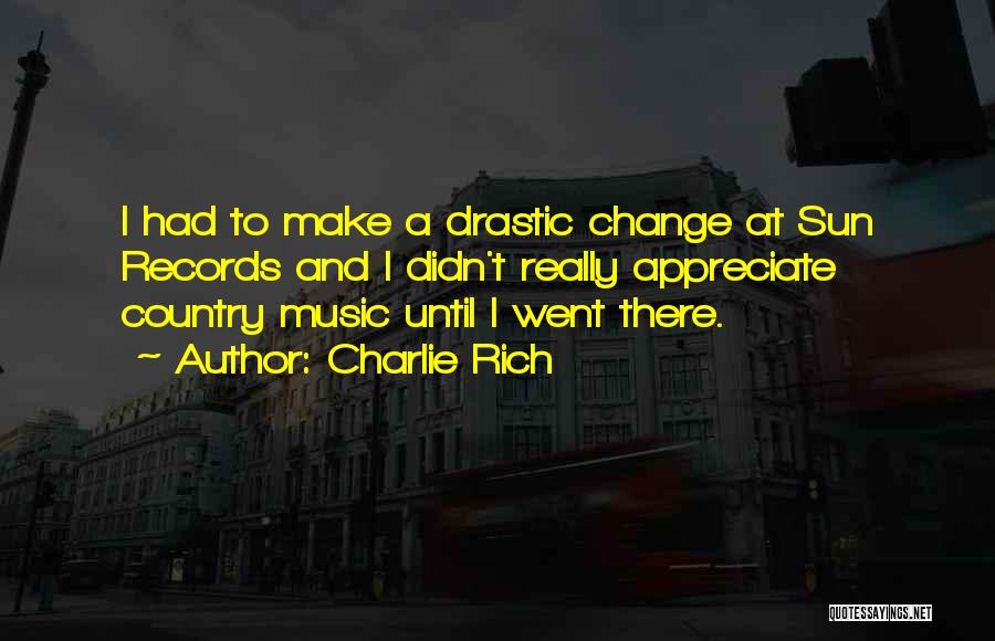 Charlie Rich Quotes: I Had To Make A Drastic Change At Sun Records And I Didn't Really Appreciate Country Music Until I Went