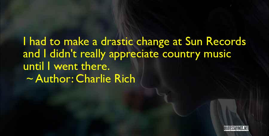 Charlie Rich Quotes: I Had To Make A Drastic Change At Sun Records And I Didn't Really Appreciate Country Music Until I Went