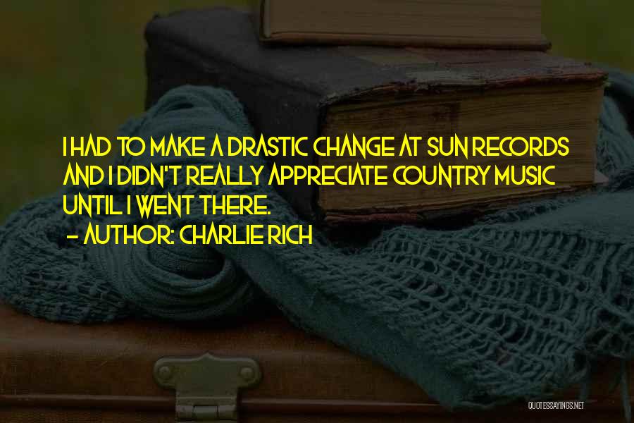 Charlie Rich Quotes: I Had To Make A Drastic Change At Sun Records And I Didn't Really Appreciate Country Music Until I Went