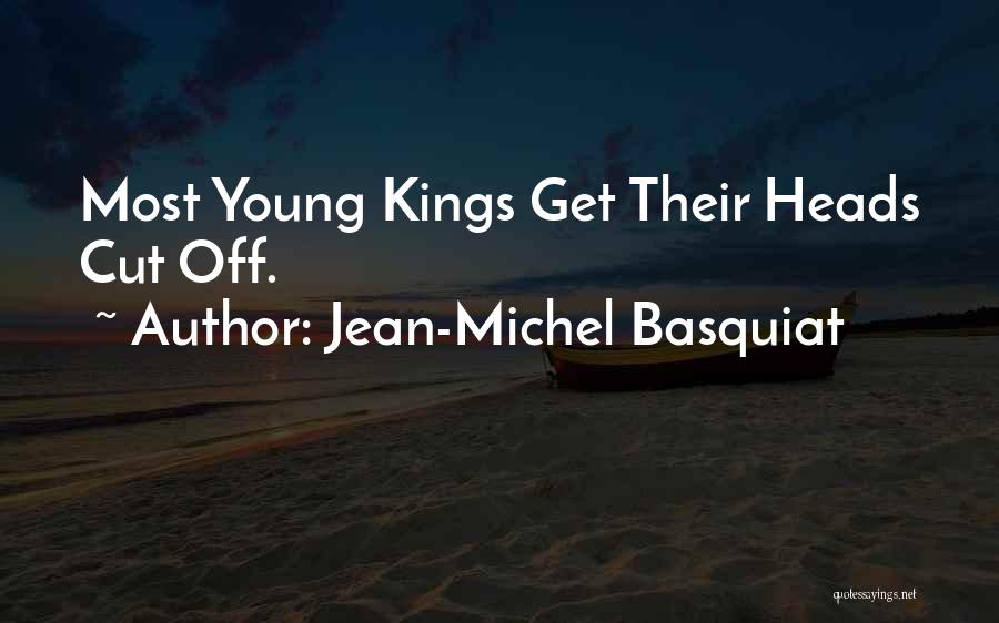 Jean-Michel Basquiat Quotes: Most Young Kings Get Their Heads Cut Off.