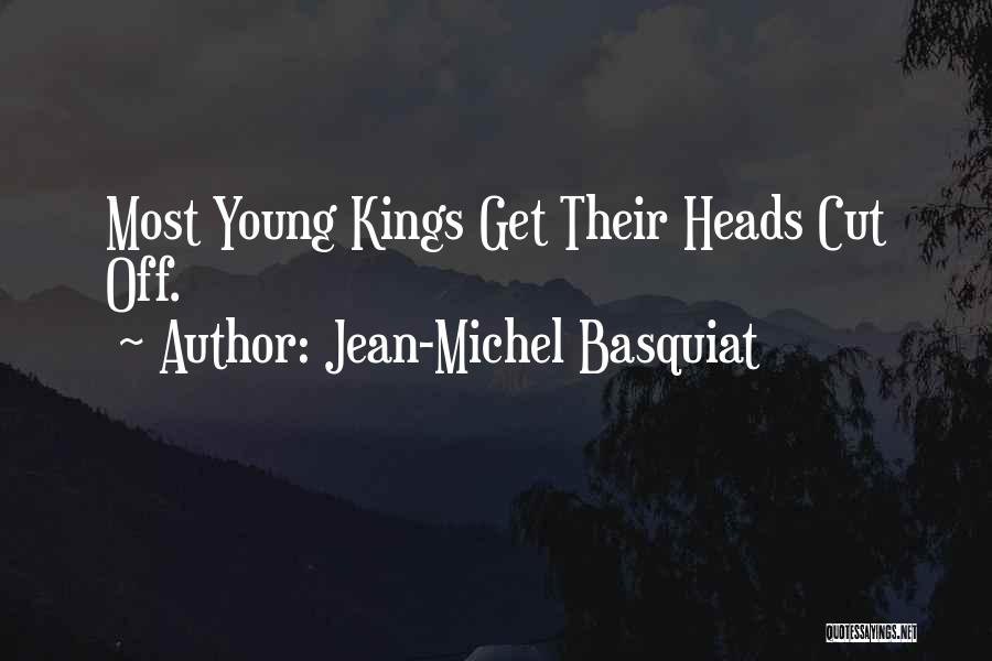 Jean-Michel Basquiat Quotes: Most Young Kings Get Their Heads Cut Off.