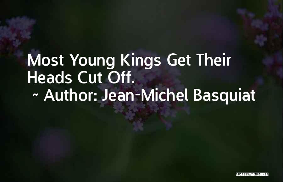 Jean-Michel Basquiat Quotes: Most Young Kings Get Their Heads Cut Off.