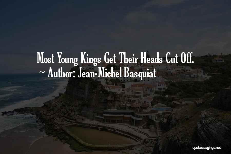 Jean-Michel Basquiat Quotes: Most Young Kings Get Their Heads Cut Off.