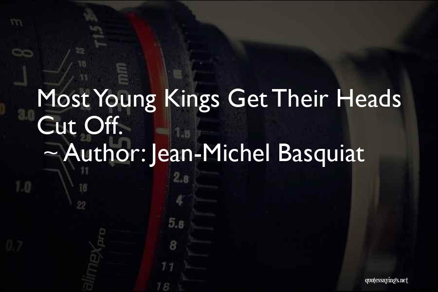 Jean-Michel Basquiat Quotes: Most Young Kings Get Their Heads Cut Off.