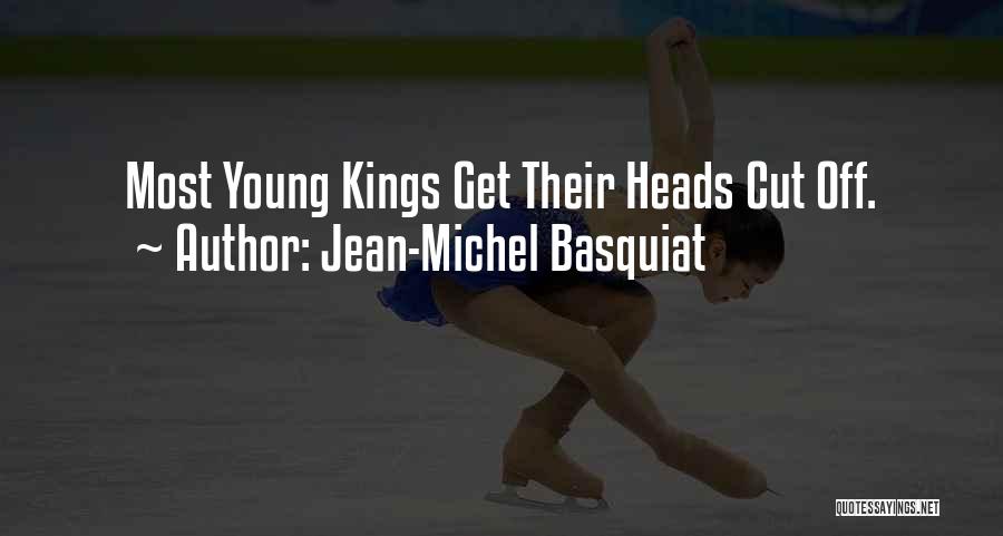 Jean-Michel Basquiat Quotes: Most Young Kings Get Their Heads Cut Off.