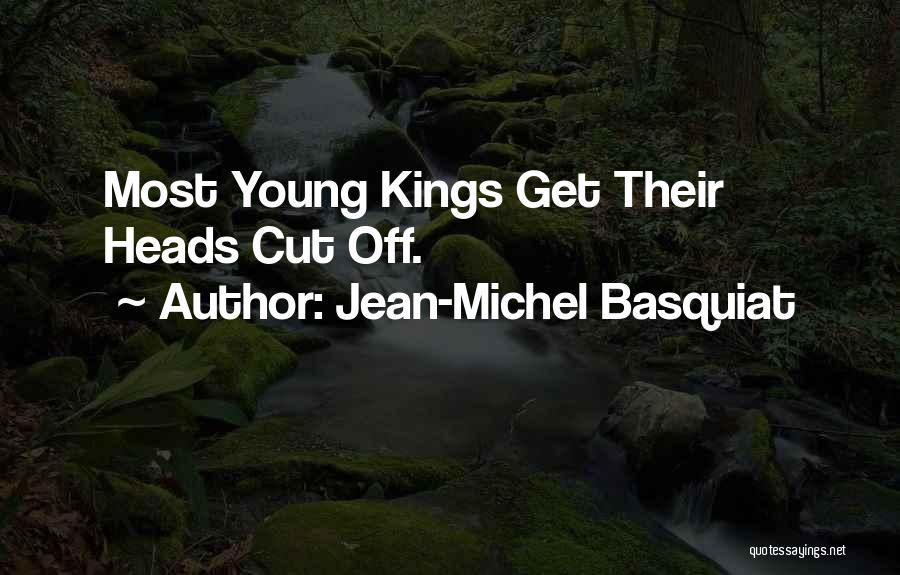 Jean-Michel Basquiat Quotes: Most Young Kings Get Their Heads Cut Off.