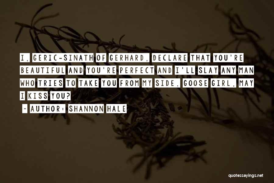 Shannon Hale Quotes: I, Geric-sinath Of Gerhard, Declare That You're Beautiful And You're Perfect And I'll Slay Any Man Who Tries To Take