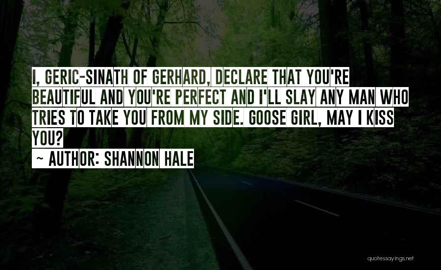 Shannon Hale Quotes: I, Geric-sinath Of Gerhard, Declare That You're Beautiful And You're Perfect And I'll Slay Any Man Who Tries To Take