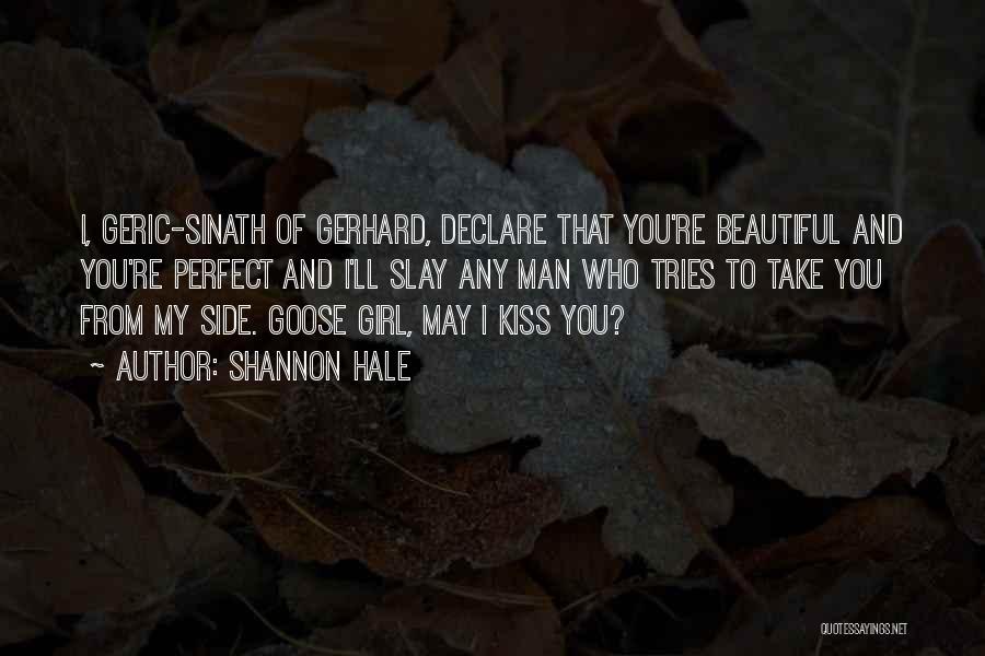 Shannon Hale Quotes: I, Geric-sinath Of Gerhard, Declare That You're Beautiful And You're Perfect And I'll Slay Any Man Who Tries To Take