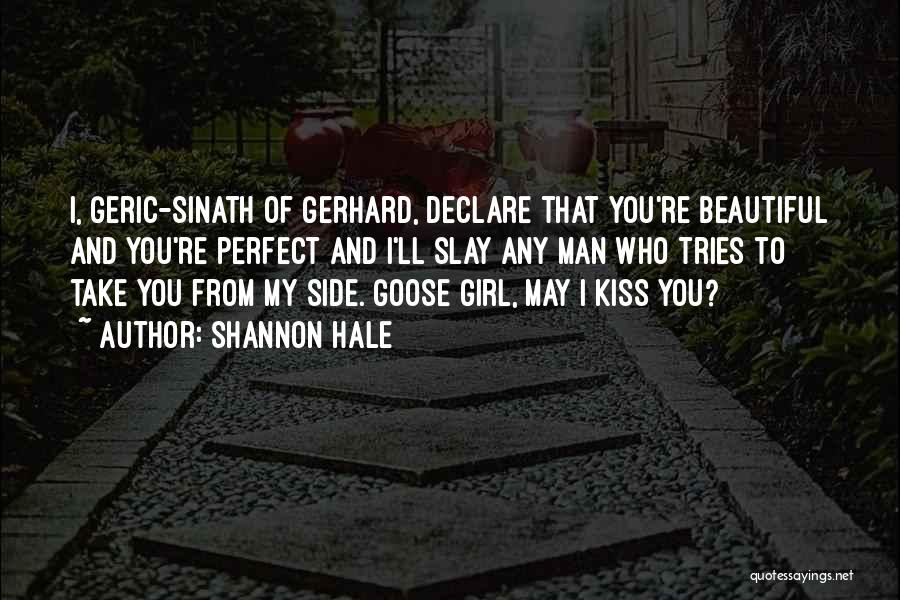 Shannon Hale Quotes: I, Geric-sinath Of Gerhard, Declare That You're Beautiful And You're Perfect And I'll Slay Any Man Who Tries To Take