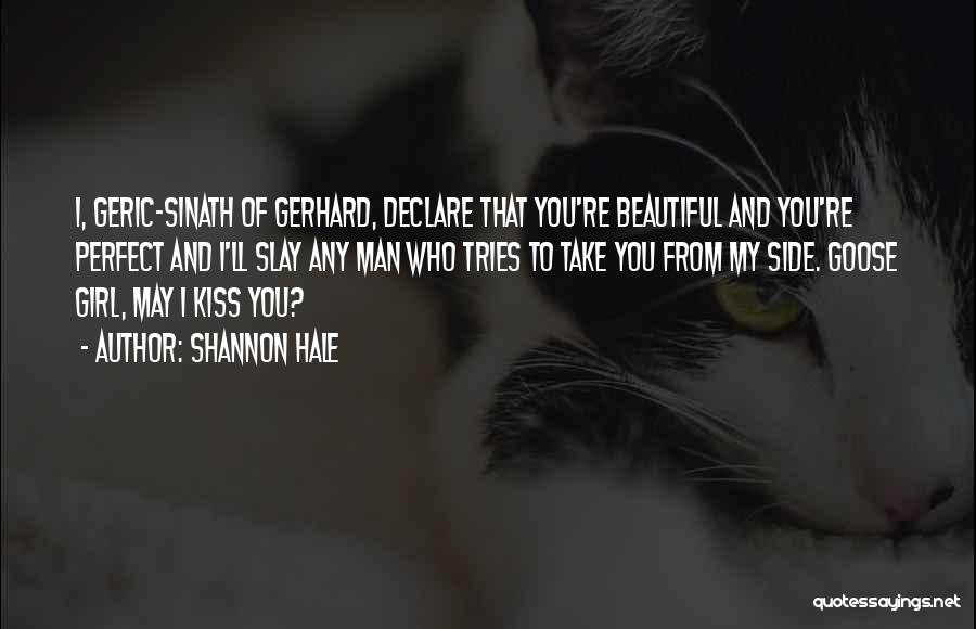 Shannon Hale Quotes: I, Geric-sinath Of Gerhard, Declare That You're Beautiful And You're Perfect And I'll Slay Any Man Who Tries To Take