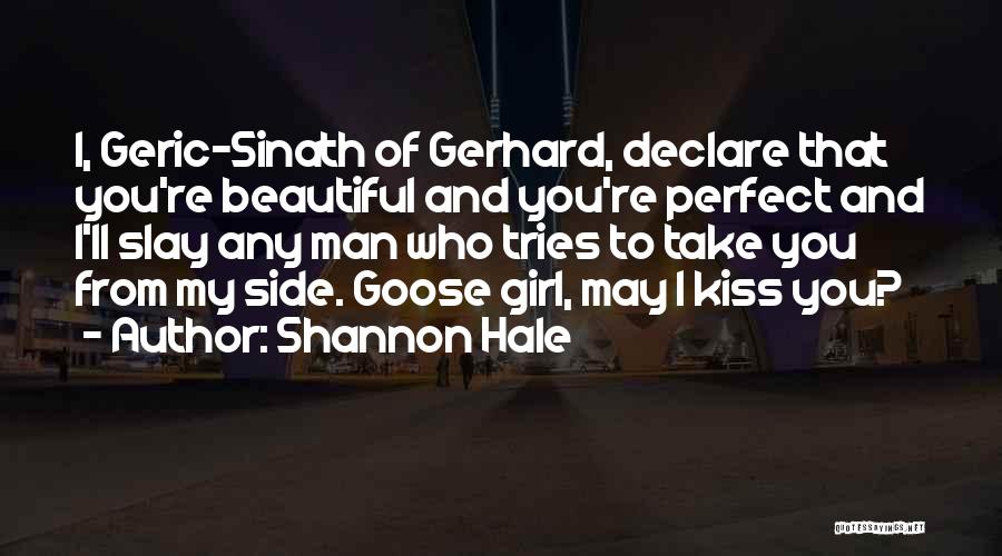 Shannon Hale Quotes: I, Geric-sinath Of Gerhard, Declare That You're Beautiful And You're Perfect And I'll Slay Any Man Who Tries To Take