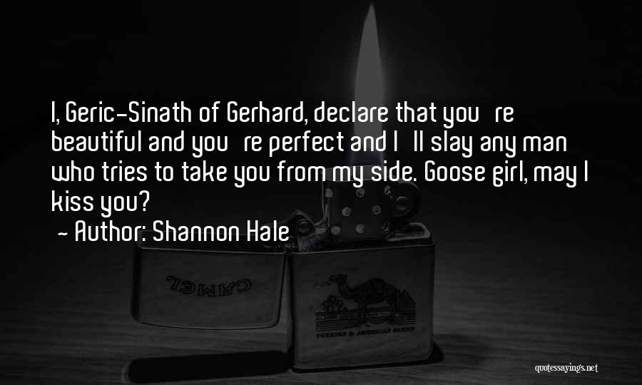 Shannon Hale Quotes: I, Geric-sinath Of Gerhard, Declare That You're Beautiful And You're Perfect And I'll Slay Any Man Who Tries To Take