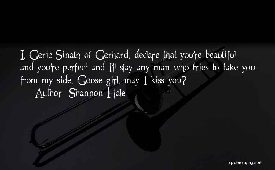 Shannon Hale Quotes: I, Geric-sinath Of Gerhard, Declare That You're Beautiful And You're Perfect And I'll Slay Any Man Who Tries To Take