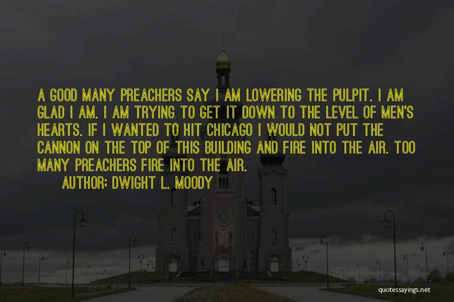 Dwight L. Moody Quotes: A Good Many Preachers Say I Am Lowering The Pulpit. I Am Glad I Am. I Am Trying To Get